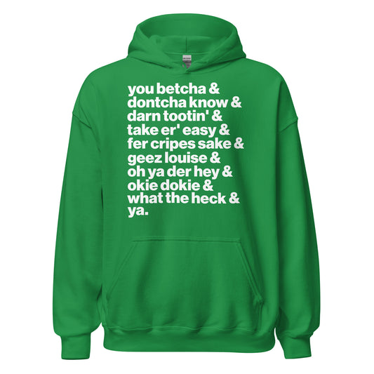 An irish green tourist hoodie sweatshirt with the words "you betcha & dontcha know & darn tootin' & taker er' easy & fer cripes sake & geez louis & oh ya der hey & okie dokie & what the heck & ya." in reference to how people from the Midwest with a Minnesotan accent speak. 