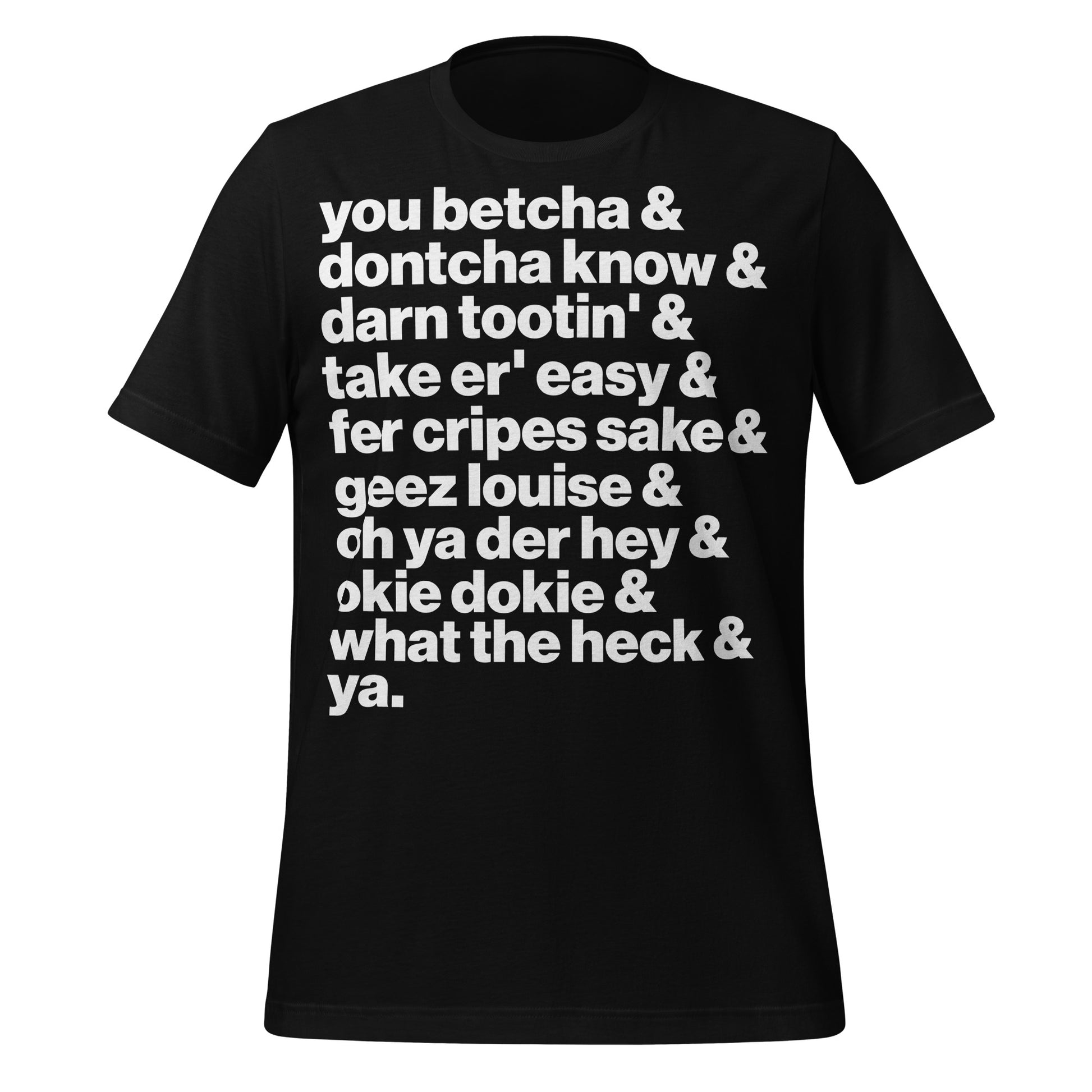 A vintage black t-shirt that has the text "you betcha & dontcha know & darn tootin' & taker er' easy & fer cripes sake & geez louis & oh ya der hey & okie dokie & what the heck & ya." Very similar to speech from MN. 